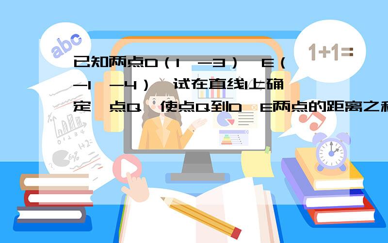 已知两点D（1,-3）、E（-1,-4）,试在直线l上确定一点Q,使点Q到D、E两点的距离之和最小.