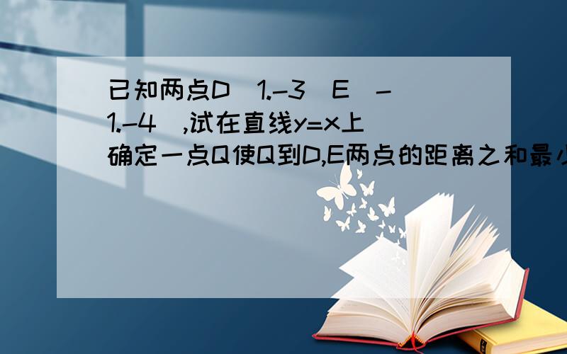 已知两点D（1.-3）E（-1.-4）,试在直线y=x上确定一点Q使Q到D,E两点的距离之和最小,并求出Q点坐标