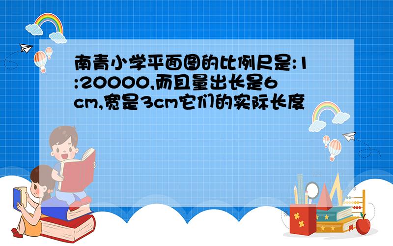 南青小学平面图的比例尺是:1:20000,而且量出长是6cm,宽是3cm它们的实际长度