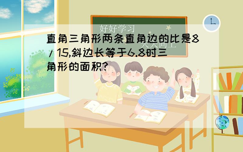 直角三角形两条直角边的比是8/15,斜边长等于6.8时三角形的面积?