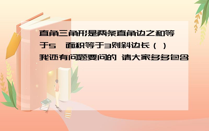 直角三角形是两条直角边之和等于5,面积等于3则斜边长（）我还有问题要问的 请大家多多包含