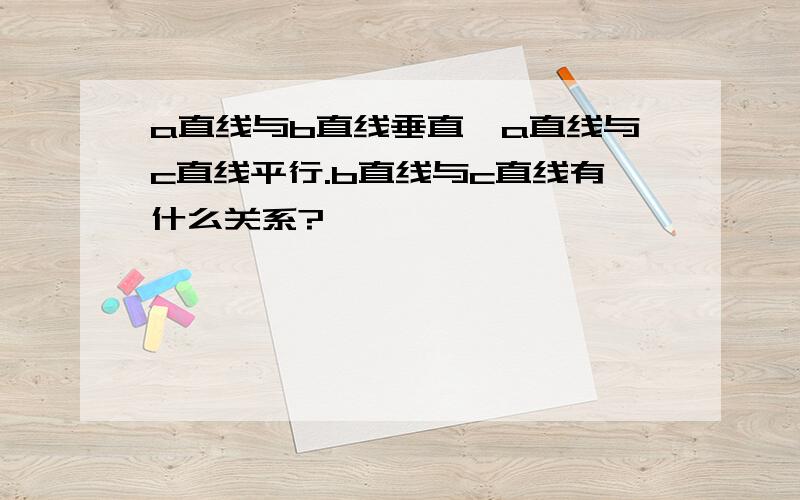 a直线与b直线垂直,a直线与c直线平行.b直线与c直线有什么关系?