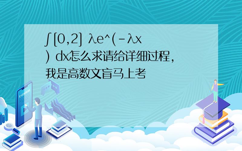 ∫[0,2] λe^(-λx) dx怎么求请给详细过程,我是高数文盲马上考