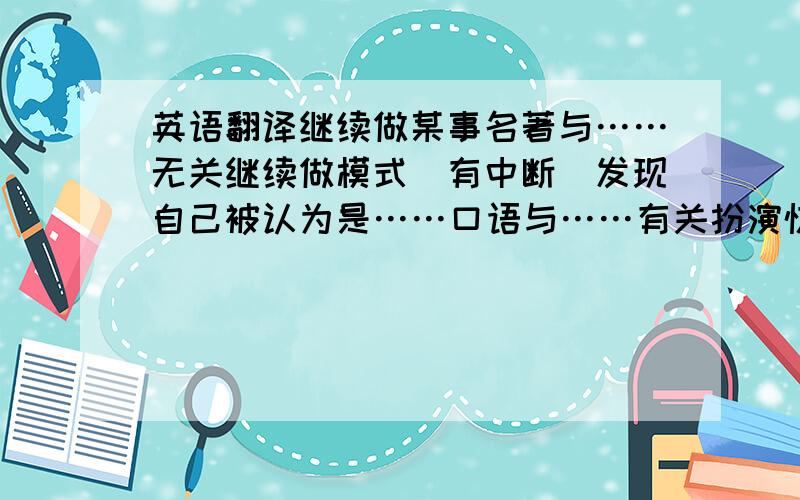 英语翻译继续做某事名著与……无关继续做模式（有中断）发现自己被认为是……口语与……有关扮演惊奇地发现允许（谋事物）发生干得好写报道既然我会处理的没关系给某物充电答应某