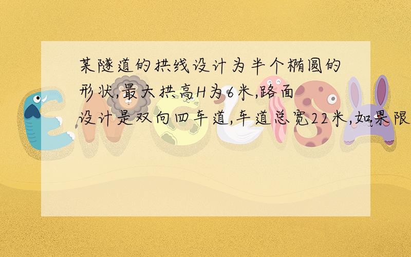 某隧道的拱线设计为半个椭圆的形状,最大拱高H为6米,路面设计是双向四车道,车道总宽22米,如果限制通行车辆高度不过4.5米,那么拱宽d至少是多少米?（精确到0.