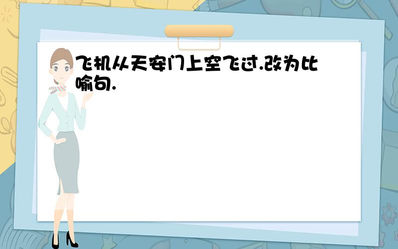 飞机从天安门上空飞过.改为比喻句.