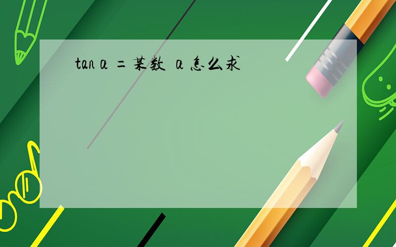 tanα=某数 α怎么求