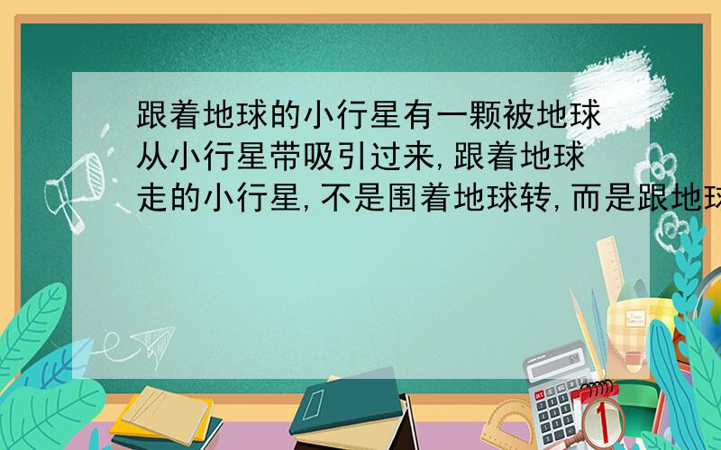 跟着地球的小行星有一颗被地球从小行星带吸引过来,跟着地球走的小行星,不是围着地球转,而是跟地球一样围着太阳转的小行星,叫什么名字?