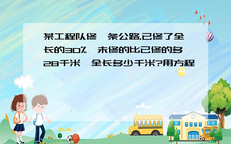 某工程队修一条公路.已修了全长的30%,未修的比已修的多28千米,全长多少千米?用方程