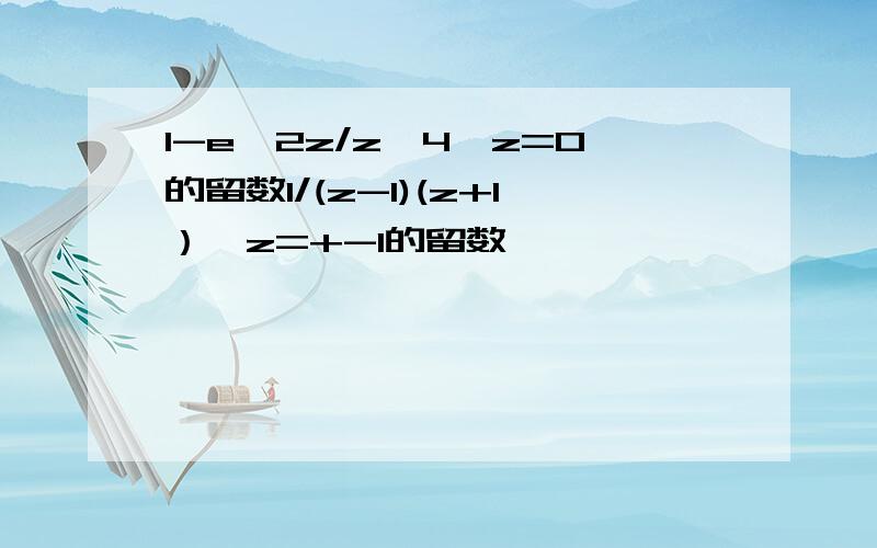 1-e^2z/z^4,z=0的留数1/(z-1)(z+1）,z=+-1的留数