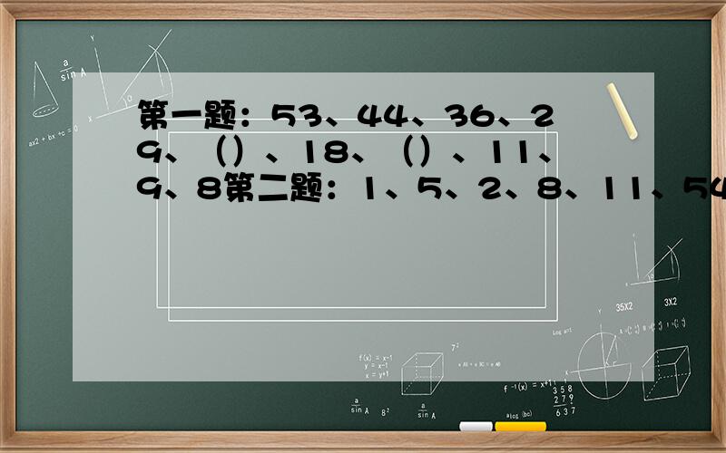 第一题：53、44、36、29、（）、18、（）、11、9、8第二题：1、5、2、8、11、54、（）、（）