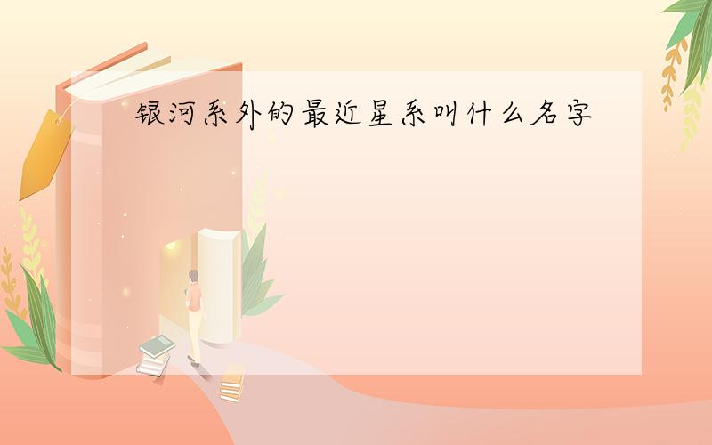 银河系外的最近星系叫什么名字