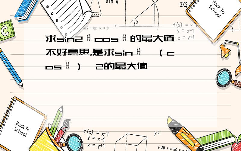 求sin2θcosθ的最大值不好意思，是求sinθ*（cosθ）^2的最大值