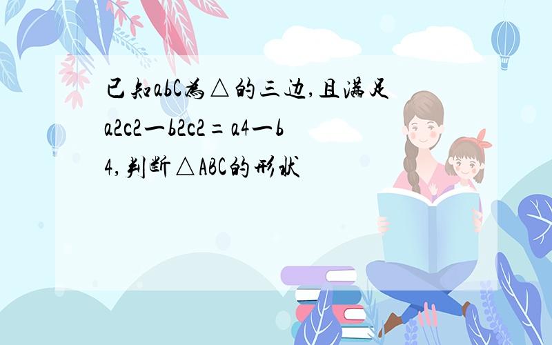 已知abC为△的三边,且满足a2c2一b2c2=a4一b4,判断△ABC的形状