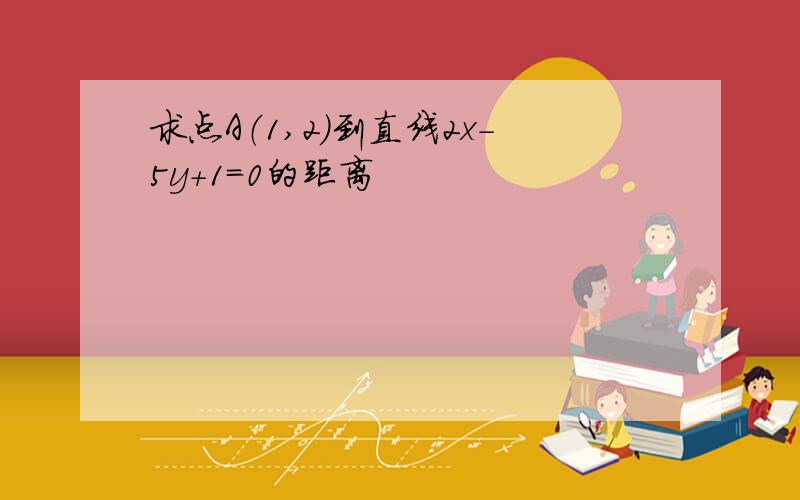 求点A（1,2）到直线2x－5y＋1＝0的距离