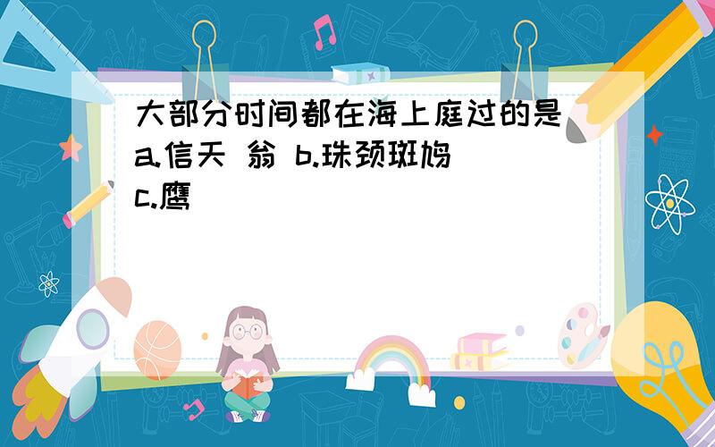 大部分时间都在海上庭过的是 a.信天 翁 b.珠颈斑鸠 c.鹰