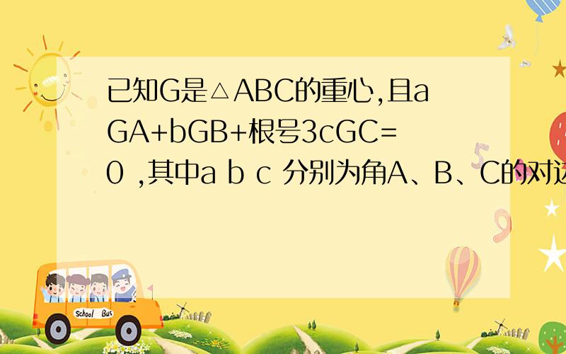已知G是△ABC的重心,且aGA+bGB+根号3cGC=0 ,其中a b c 分别为角A、B、C的对边,则cosC=?A  根号3/2  B -根号3/2  C 5/6  D 根号3/6