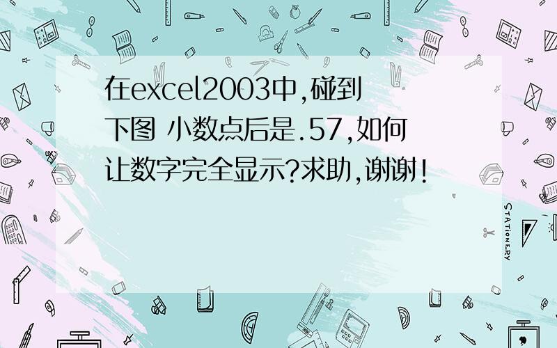 在excel2003中,碰到下图 小数点后是.57,如何让数字完全显示?求助,谢谢!