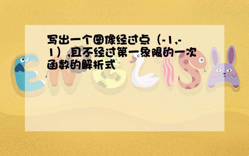 写出一个图像经过点（-1,-1）,且不经过第一象限的一次函数的解析式