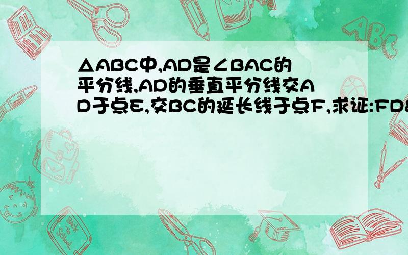 △ABC中,AD是∠BAC的平分线,AD的垂直平分线交AD于点E,交BC的延长线于点F,求证:FD²=FB·FC