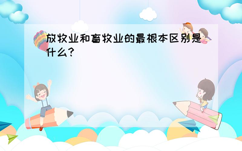 放牧业和畜牧业的最根本区别是什么?