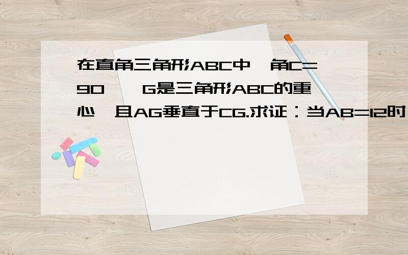 在直角三角形ABC中,角C=90°,G是三角形ABC的重心,且AG垂直于CG.求证：当AB=12时,求AG的长