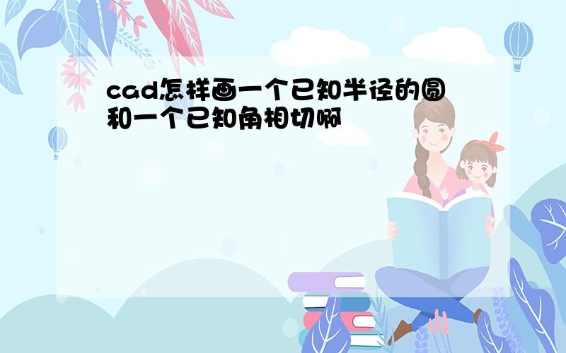 cad怎样画一个已知半径的圆和一个已知角相切啊