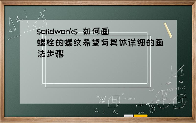 solidworks 如何画螺栓的螺纹希望有具体详细的画法步骤