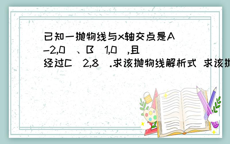 已知一抛物线与x轴交点是A（-2,0）、B（1,0）,且经过C（2,8）.求该抛物线解析式 求该抛物线顶点坐标RT