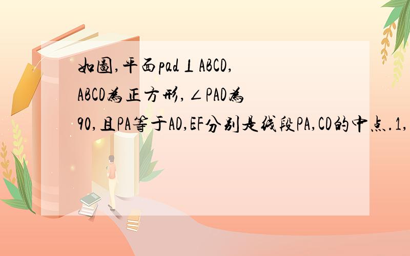 如图,平面pad⊥ABCD,ABCD为正方形,∠PAD为90,且PA等于AD,EF分别是线段PA,CD的中点.1,求证PA⊥平面ABCD.（是否使用三垂线定理?)2,求异面直线EF与BD所成角的余弦值.