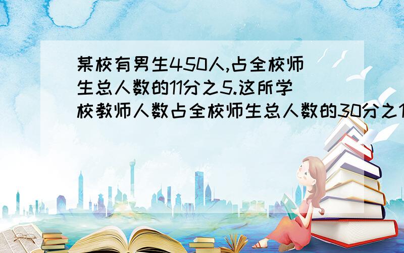 某校有男生450人,占全校师生总人数的11分之5.这所学校教师人数占全校师生总人数的30分之1,该校有教师多