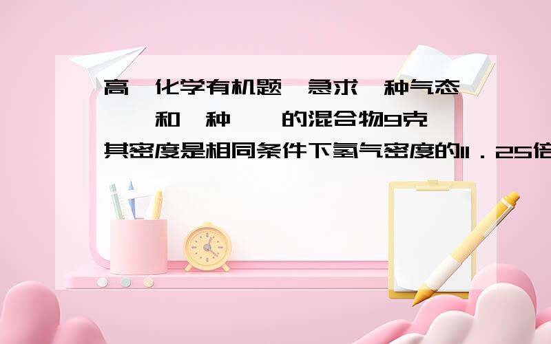 高一化学有机题,急求一种气态烷烃和一种烯烃的混合物9克,其密度是相同条件下氢气密度的11．25倍,当混合气体通过足量溴水时,溴水增重4．2克,求这两种气态烃．某烃的相对分子质量156,在四