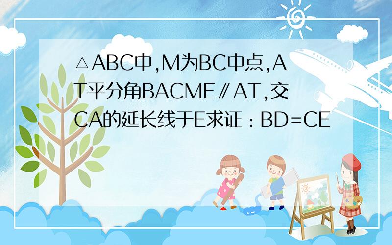 △ABC中,M为BC中点,AT平分角BACME∥AT,交CA的延长线于E求证：BD=CE