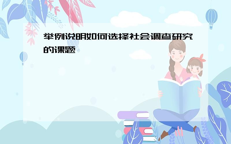 举例说明如何选择社会调查研究的课题