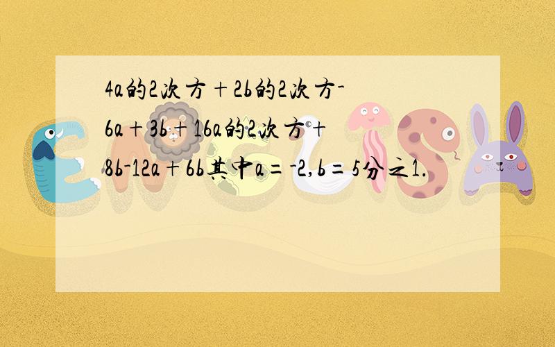 4a的2次方+2b的2次方-6a+3b+16a的2次方+8b-12a+6b其中a=-2,b=5分之1.