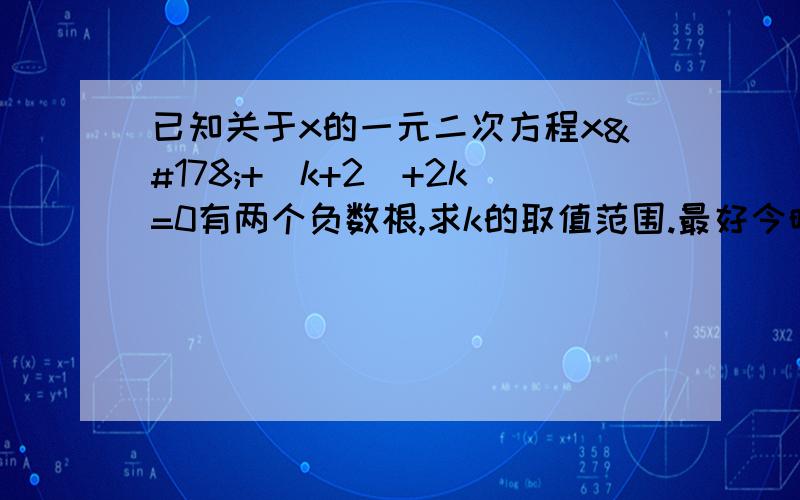 已知关于x的一元二次方程x²+(k+2)+2k=0有两个负数根,求k的取值范围.最好今晚或今晚之前给答案!是x²+(k+2)x+2k=0有两个负根