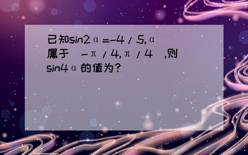 已知sin2α=-4/5,α属于（-π/4,π/4）,则sin4α的值为?