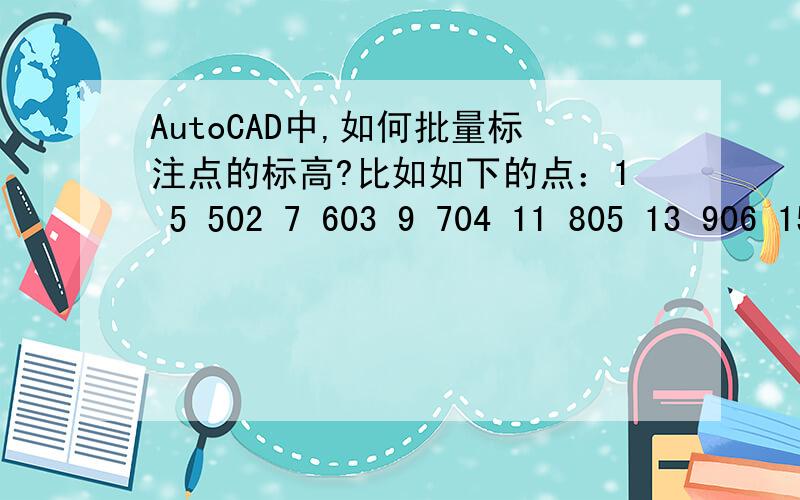 AutoCAD中,如何批量标注点的标高?比如如下的点：1 5 502 7 603 9 704 11 805 13 906 15 1007 17 1108 19 1209 21 13010 23 14011 25 150第一列表示x轴坐标,第二列表示y轴坐标,第三列表示z轴坐标（标高）这些点都被