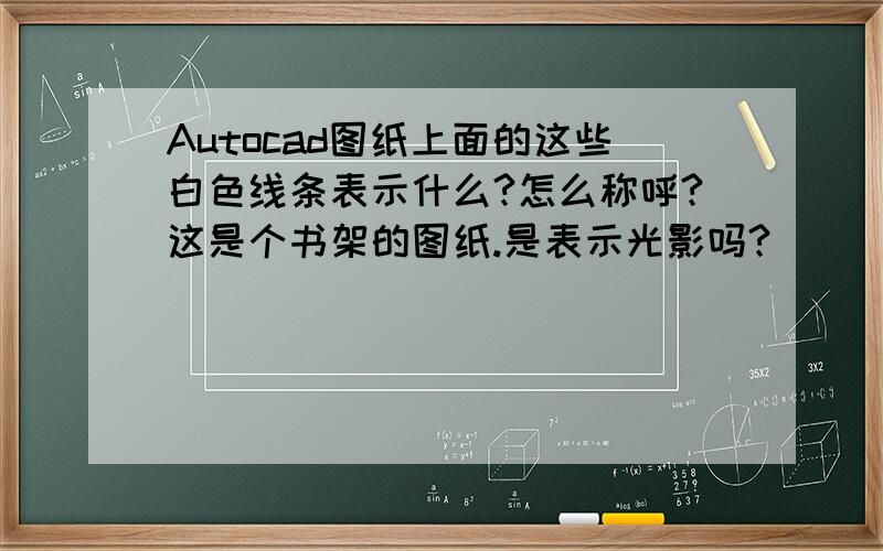 Autocad图纸上面的这些白色线条表示什么?怎么称呼?这是个书架的图纸.是表示光影吗?