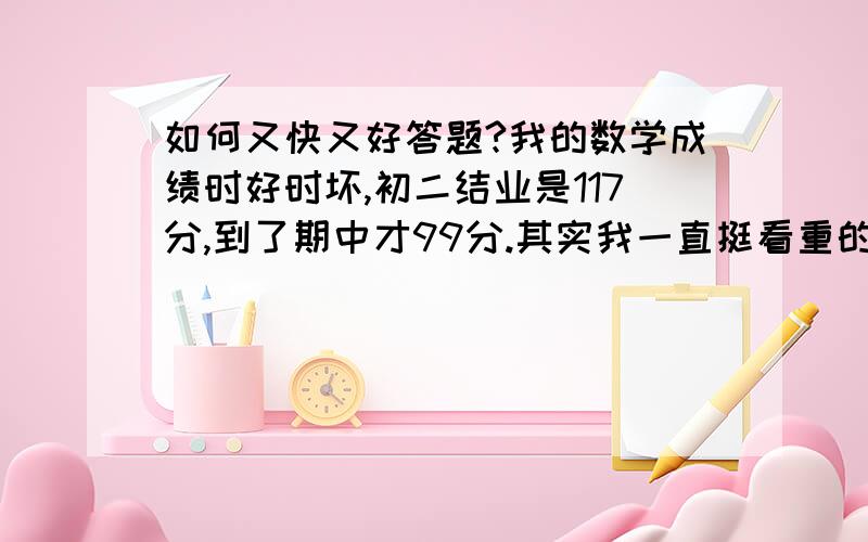 如何又快又好答题?我的数学成绩时好时坏,初二结业是117分,到了期中才99分.其实我一直挺看重的,但是可能文科神经更发达吧,理科就算努力还是弱.总熬夜到1、2点,感觉很累,加上赶课,反应速