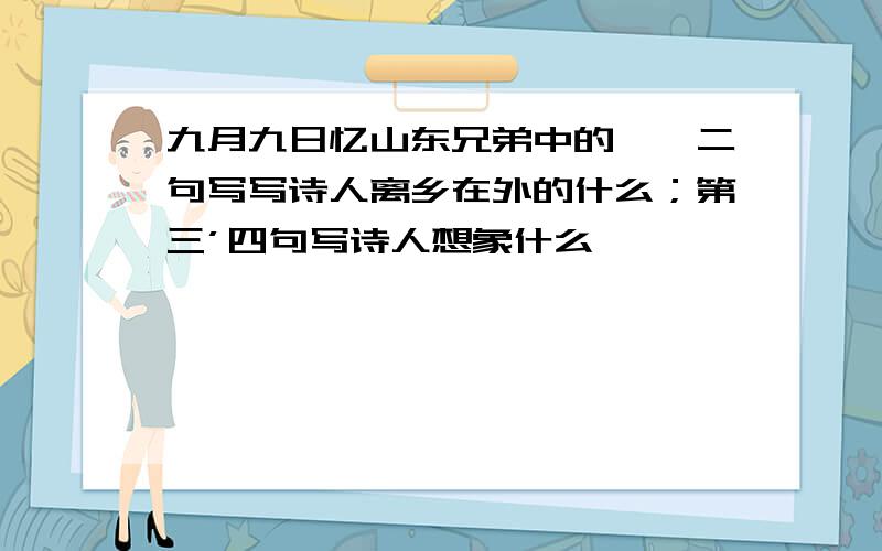 九月九日忆山东兄弟中的一、二句写写诗人离乡在外的什么；第三’四句写诗人想象什么