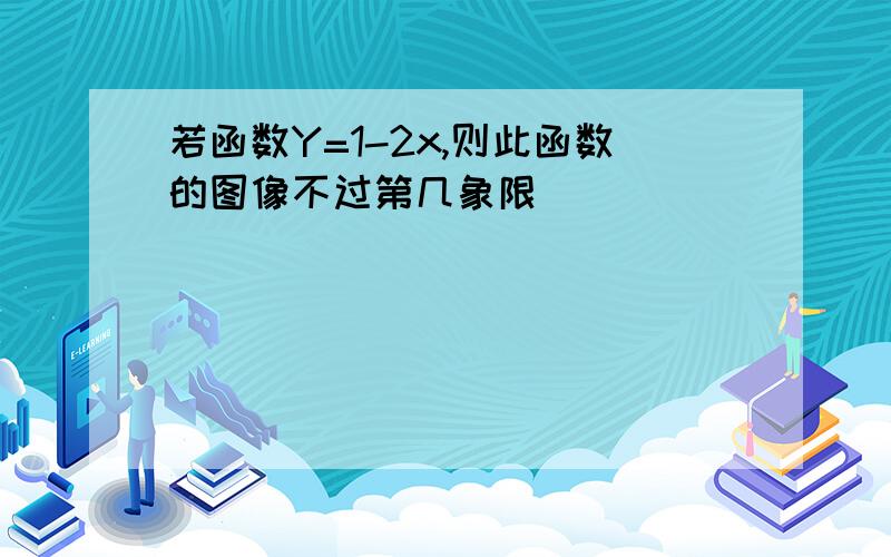 若函数Y=1-2x,则此函数的图像不过第几象限