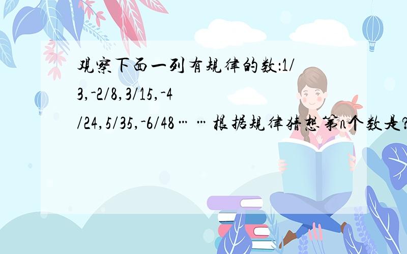 观察下面一列有规律的数：1/3,-2/8,3/15,-4/24,5/35,-6/48……根据规律猜想第n个数是?（n为正整数看好有负号