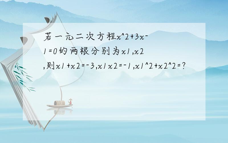 若一元二次方程x^2+3x-1=0的两根分别为x1,x2,则x1+x2=-3,x1x2=-1,x1^2+x2^2=?