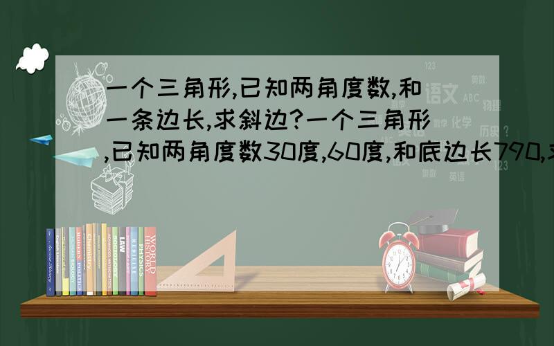 一个三角形,已知两角度数,和一条边长,求斜边?一个三角形,已知两角度数30度,60度,和底边长790,求斜边?我想要求斜边的过程,或是公式??