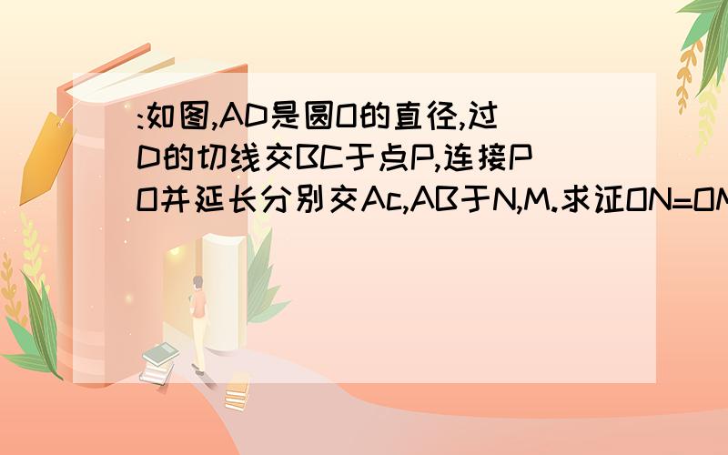 :如图,AD是圆O的直径,过D的切线交BC于点P,连接PO并延长分别交Ac,AB于N,M.求证ON=OM