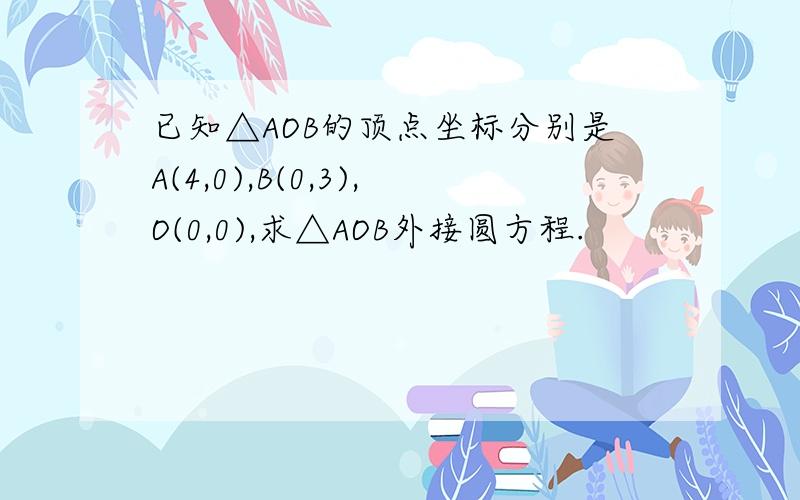 已知△AOB的顶点坐标分别是A(4,0),B(0,3),O(0,0),求△AOB外接圆方程.