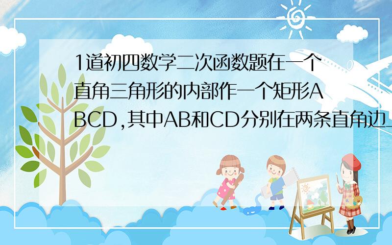 1道初四数学二次函数题在一个直角三角形的内部作一个矩形ABCD,其中AB和CD分别在两条直角边上.（点A就是直角A)1.设矩形的一边AB=x,那么边AD的长度表示为（  ）2.设矩形的面积为y,当x取何值时y