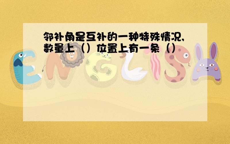 邻补角是互补的一种特殊情况,数量上（）位置上有一条（）