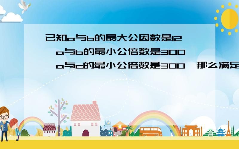 已知a与b的最大公因数是12,a与b的最小公倍数是300,a与c的最小公倍数是300,那么满足上述条件的abc共有几组?